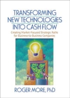 Transforming New Technologies into Cash Flow: Creating Market-focused Strategic Paths for Business-to-Business Companies артикул 1366d.
